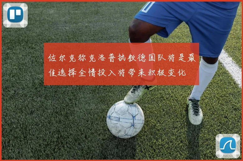 佐尔克称克洛普执教德国队将是最佳选择全情投入将带来积极变化