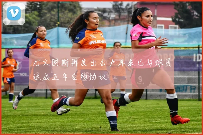 尤文图斯再度出击卢库米已与球员达成五年合约协议